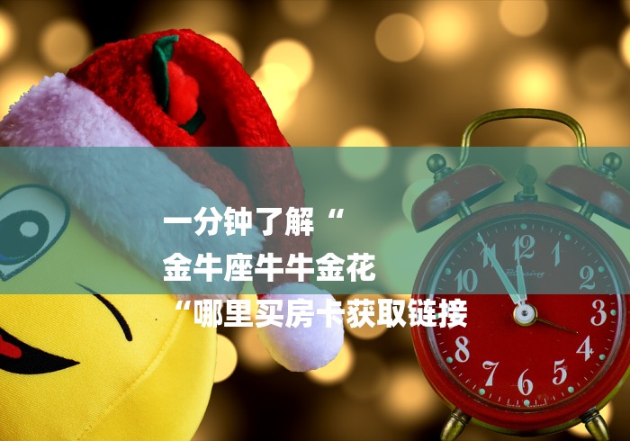 一分钟了解“
金牛座牛牛金花
“哪里买房卡获取链接