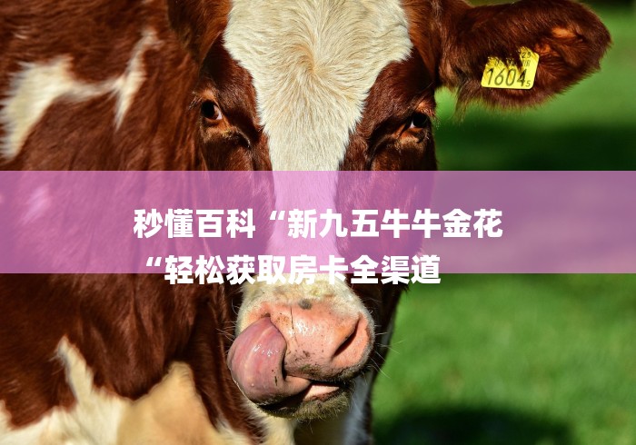 秒懂百科“新九五牛牛金花
“轻松获取房卡全渠道 秒懂百科“新九五牛牛金花
“轻松获取房卡全渠道