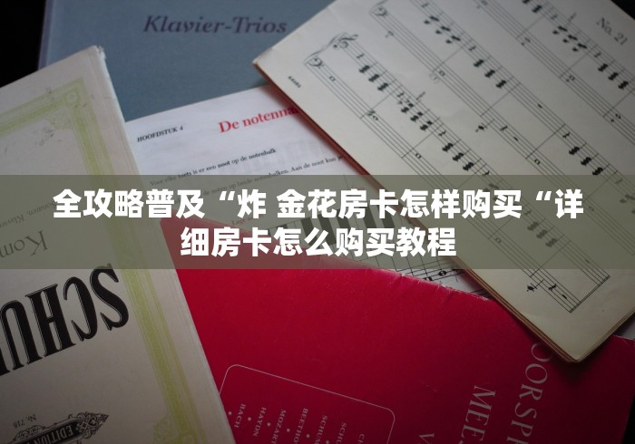 全攻略普及“炸 金花房卡怎样购买“详细房卡怎么购买教程