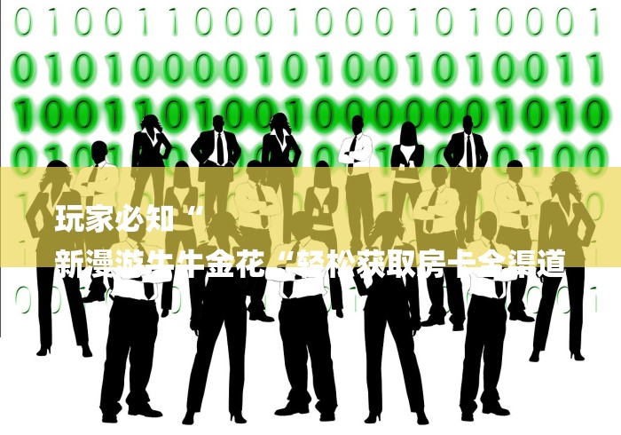 玩家必知“
新漫游牛牛金花“轻松获取房卡全渠道 玩家必知“
新漫游牛牛金花“轻松获取房卡全渠道