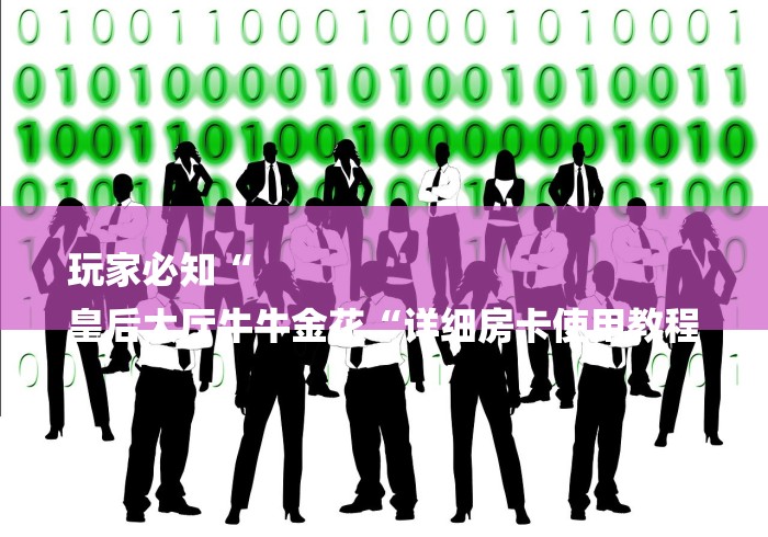 玩家必知“
皇后大厅牛牛金花“详细房卡使用教程 玩家必知“
皇后大厅牛牛金花“详细房卡使用教程