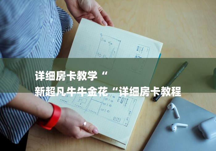 详细房卡教学“
新超凡牛牛金花“详细房卡教程