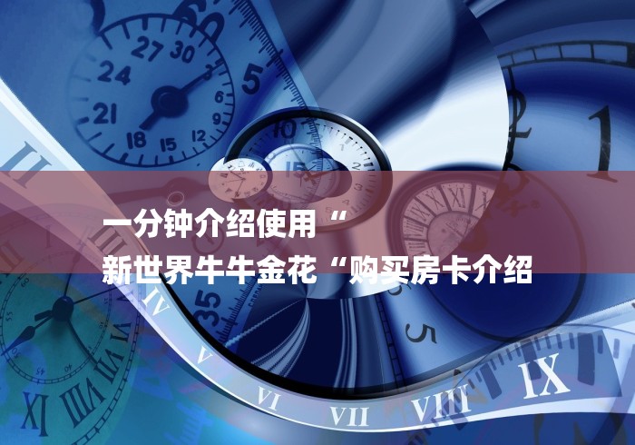 一分钟介绍使用“
新世界牛牛金花“购买房卡介绍