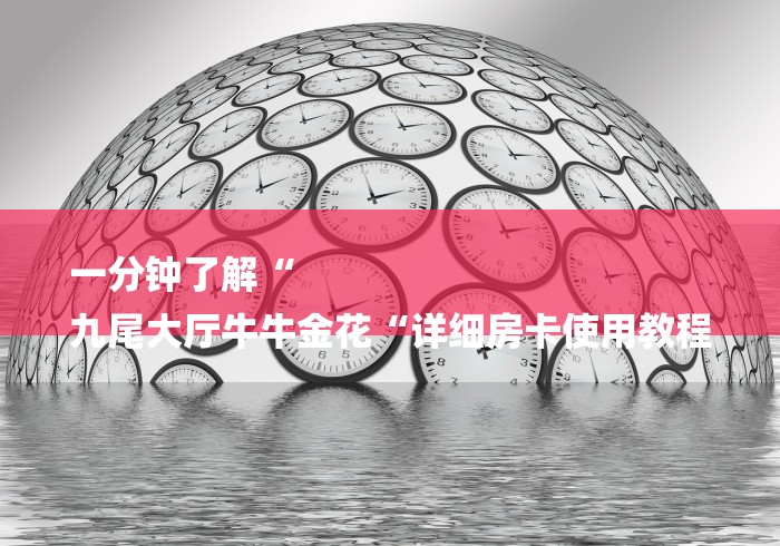 一分钟了解“
九尾大厅牛牛金花“详细房卡使用教程 一分钟了解“
九尾大厅牛牛金花“详细房卡使用教程