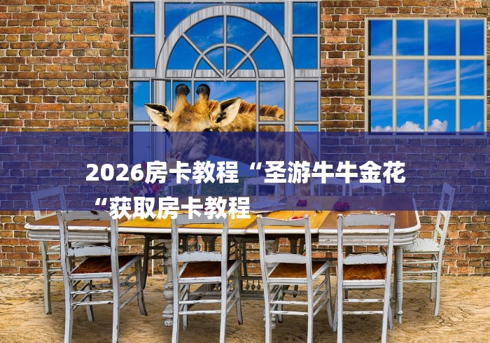 2026房卡教程“圣游牛牛金花
“获取房卡教程