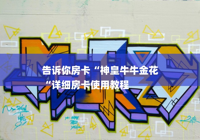 告诉你房卡“神皇牛牛金花
“详细房卡使用教程
