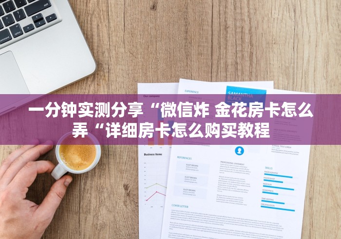 一分钟实测分享“微信炸 金花房卡怎么弄“详细房卡怎么购买教程