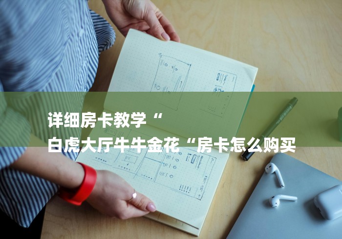 详细房卡教学“
白虎大厅牛牛金花“房卡怎么购买