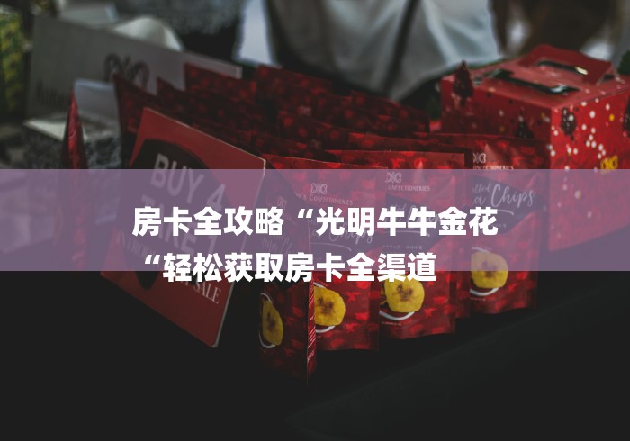房卡全攻略“光明牛牛金花
“轻松获取房卡全渠道