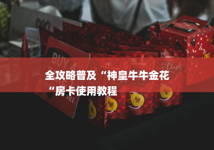 全攻略普及“神皇牛牛金花
“房卡使用教程 全攻略普及“神皇牛牛金花
“房卡使用教程