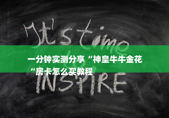 一分钟实测分享“神皇牛牛金花
“房卡怎么买教程