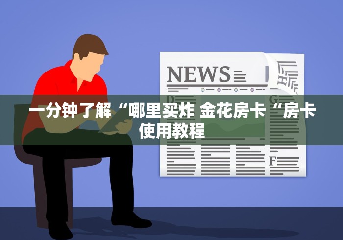 一分钟了解“哪里买炸 金花房卡“房卡使用教程 一分钟了解“哪里买炸 金花房卡“房卡使用教程