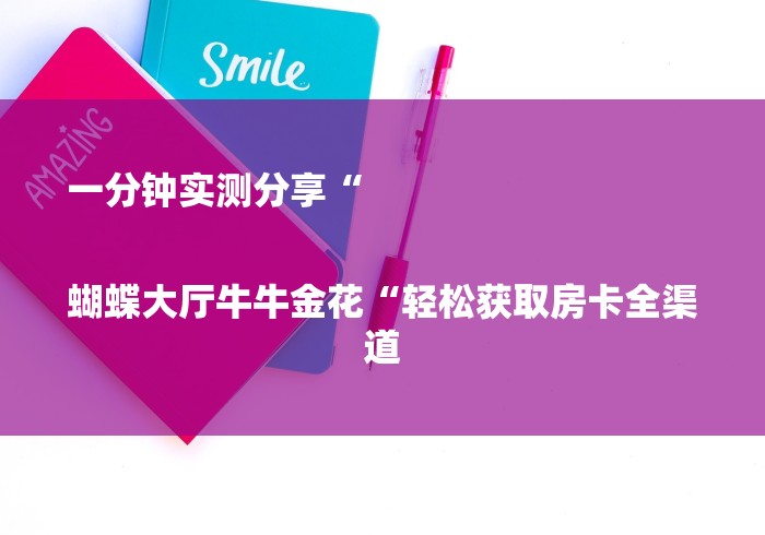 一分钟实测分享“

蝴蝶大厅牛牛金花“轻松获取房卡全渠道