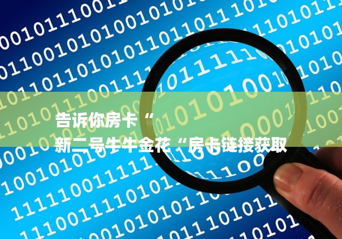 告诉你房卡“
新二号牛牛金花“房卡链接获取