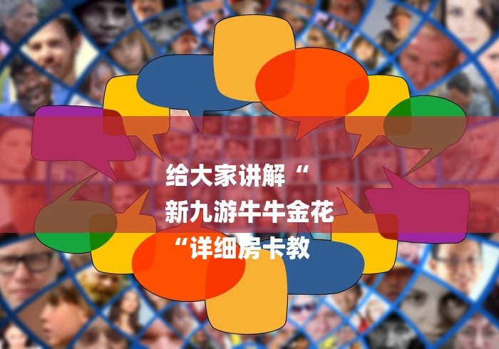 给大家讲解“
新九游牛牛金花
“详细房卡教 给大家讲解“
新九游牛牛金花
“详细房卡教