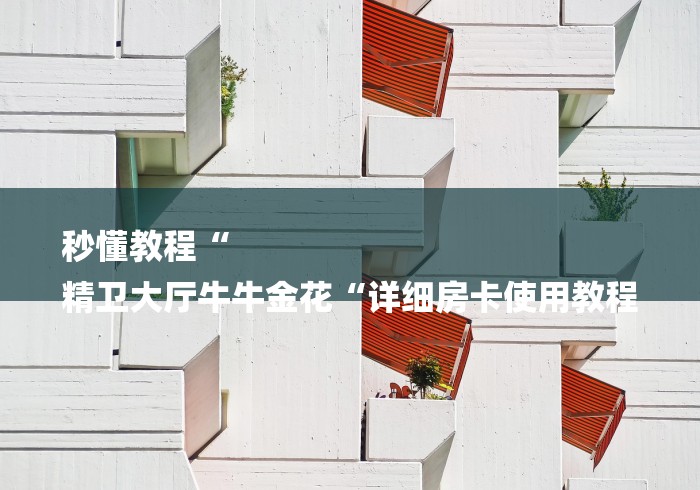 秒懂教程“
精卫大厅牛牛金花“详细房卡使用教程