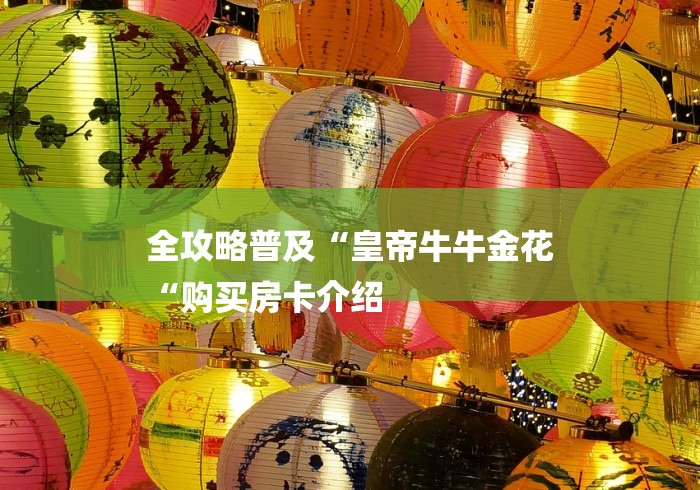 全攻略普及“皇帝牛牛金花
“购买房卡介绍