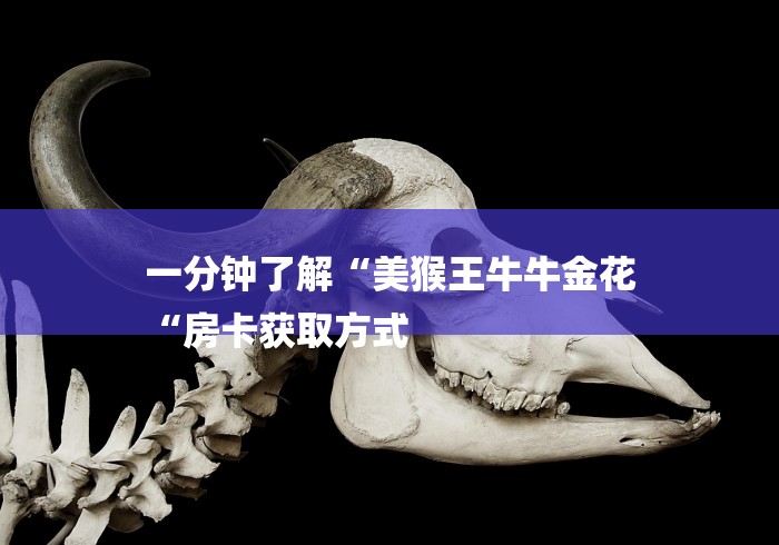 一分钟了解“美猴王牛牛金花
“房卡获取方式 