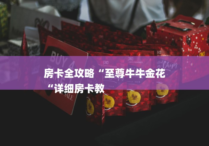 房卡全攻略“至尊牛牛金花
“详细房卡教