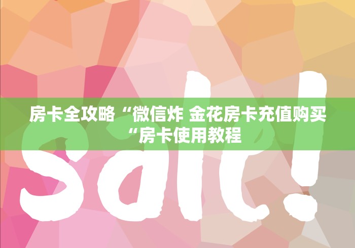 房卡全攻略“微信炸 金花房卡充值购买“房卡使用教程