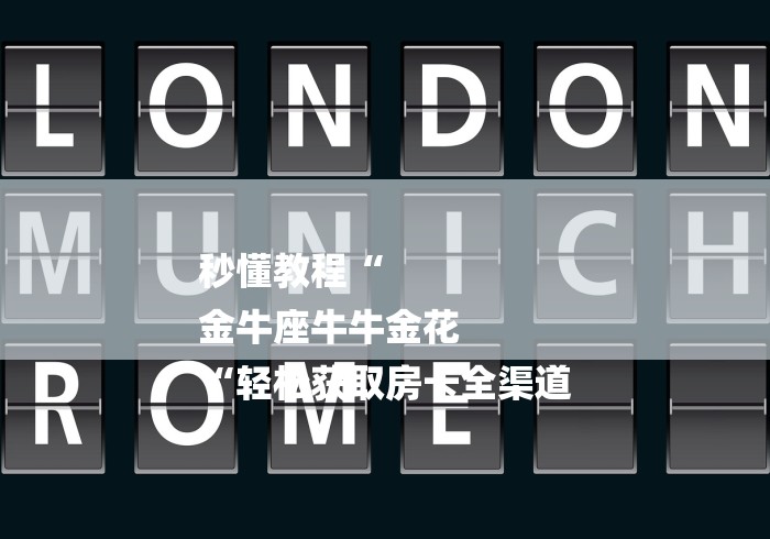 秒懂教程“
金牛座牛牛金花
“轻松获取房卡全渠道