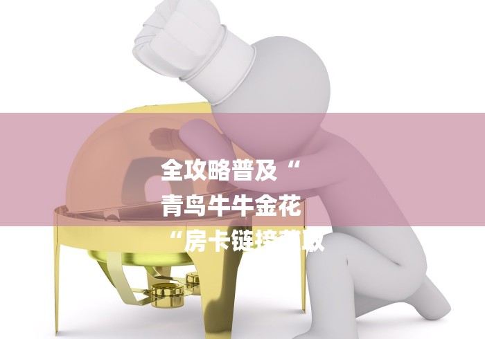 全攻略普及“
青鸟牛牛金花
“房卡链接获取 全攻略普及“
青鸟牛牛金花
“房卡链接获取