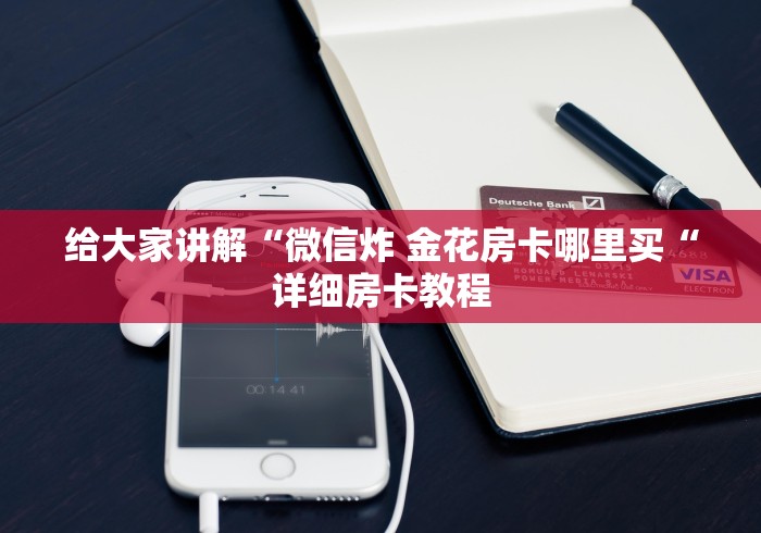 给大家讲解“微信炸 金花房卡哪里买“详细房卡教程