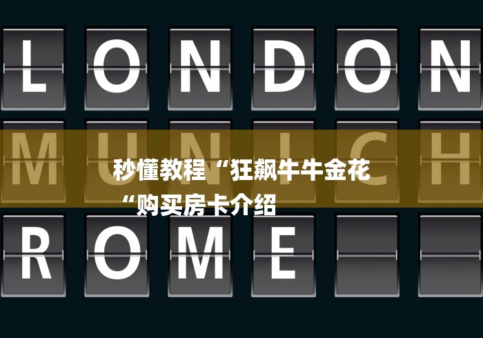 秒懂教程“狂飙牛牛金花
“购买房卡介绍 秒懂教程“狂飙牛牛金花
“购买房卡介绍