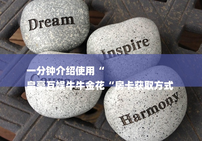 一分钟介绍使用“
皇豪互娱牛牛金花“房卡获取方式 