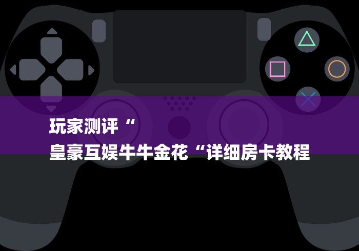 玩家测评“
皇豪互娱牛牛金花“详细房卡教程