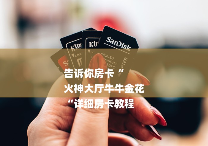 告诉你房卡“
火神大厅牛牛金花
“详细房卡教程