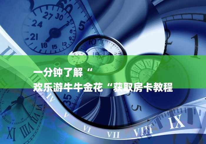 一分钟了解“
欢乐游牛牛金花“获取房卡教程