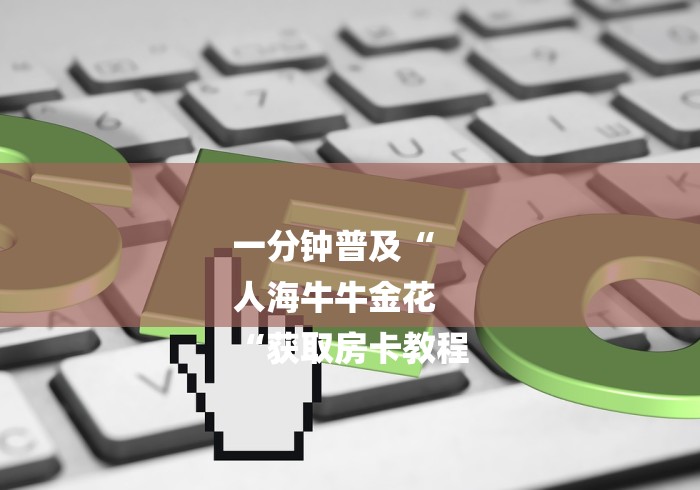 一分钟普及“
人海牛牛金花
“获取房卡教程