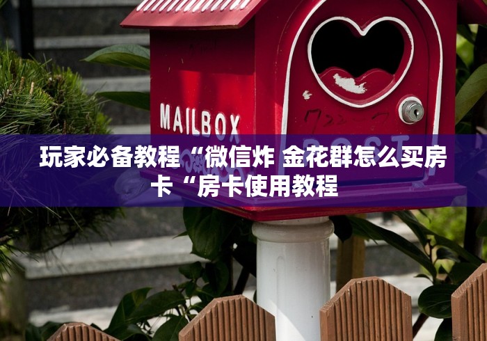玩家必备教程“微信炸 金花群怎么买房卡“房卡使用教程