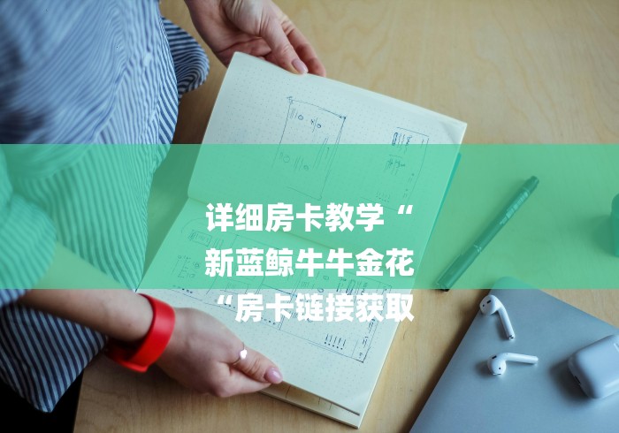 详细房卡教学“
新蓝鲸牛牛金花
“房卡链接获取 详细房卡教学“
新蓝鲸牛牛金花
“房卡链接获取