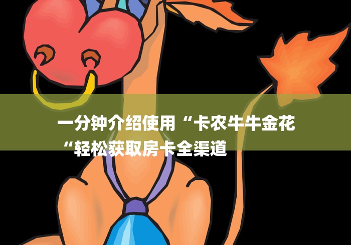 一分钟介绍使用“卡农牛牛金花
“轻松获取房卡全渠道 一分钟介绍使用“卡农牛牛金花
“轻松获取房卡全渠道