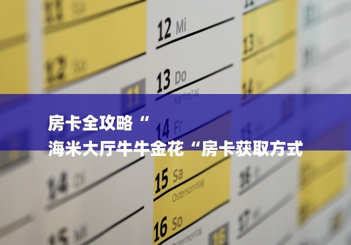 房卡全攻略“
海米大厅牛牛金花“房卡获取方式 房卡全攻略“
海米大厅牛牛金花“房卡获取方式