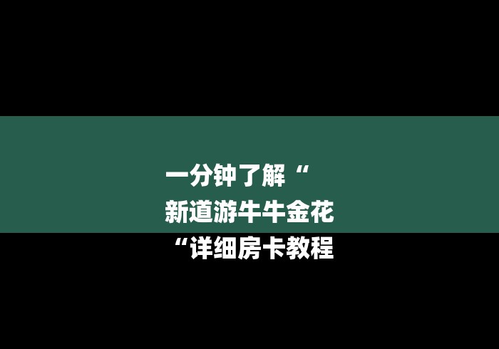 一分钟了解“
新道游牛牛金花
“详细房卡教程 一分钟了解“
新道游牛牛金花
“详细房卡教程