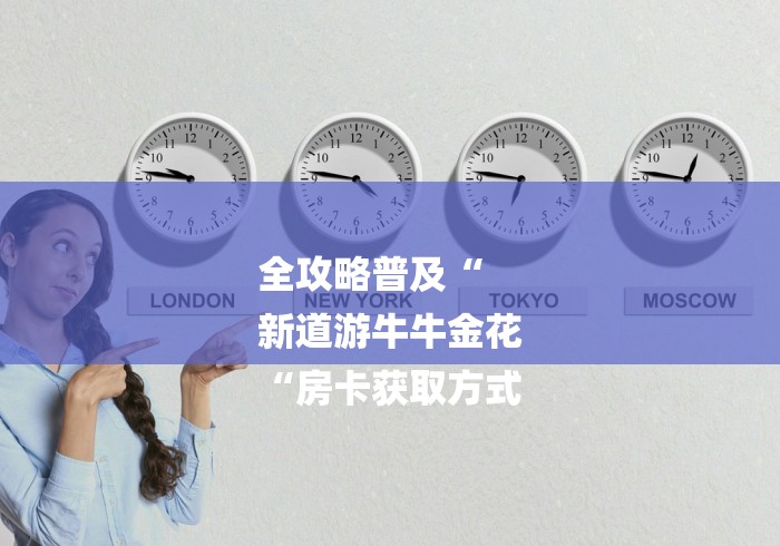 全攻略普及“
新道游牛牛金花
“房卡获取方式 全攻略普及“
新道游牛牛金花
“房卡获取方式