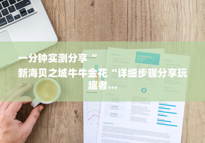 一分钟实测分享“
新海贝之城牛牛金花“详细步骤分享玩趣者...