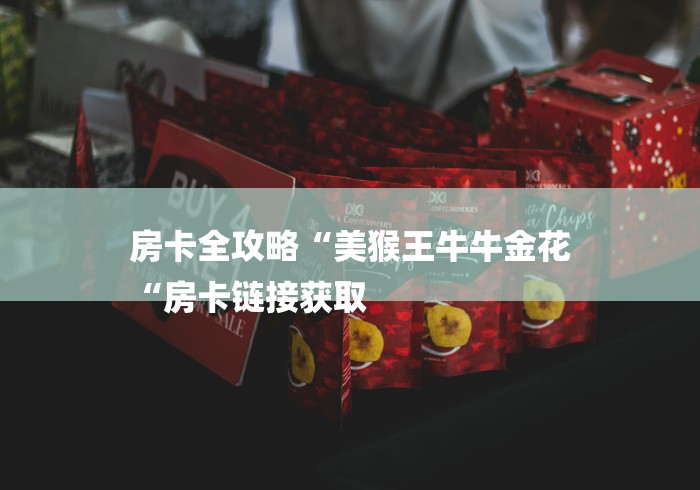 房卡全攻略“美猴王牛牛金花
“房卡链接获取