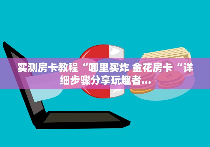 实测房卡教程“哪里买炸 金花房卡“详细步骤分享玩趣者...