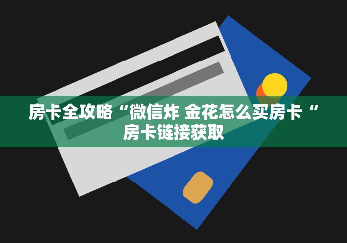 房卡全攻略“微信炸 金花怎么买房卡“房卡链接获取