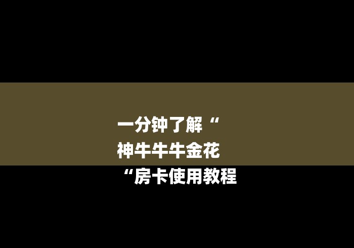 一分钟了解“
神牛牛牛金花
“房卡使用教程 一分钟了解“
神牛牛牛金花
“房卡使用教程