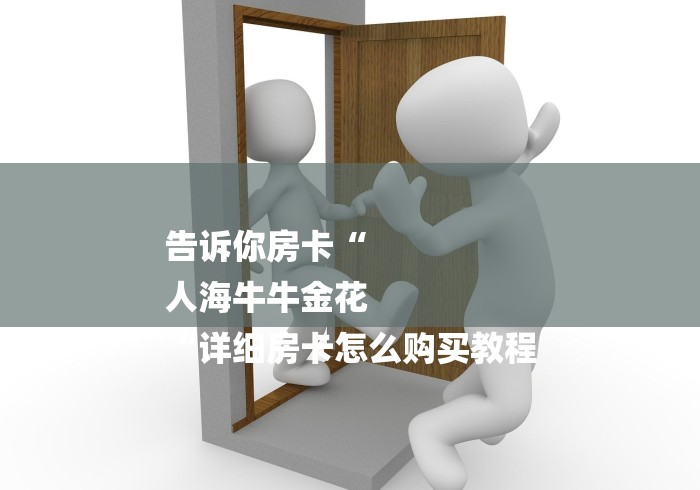 告诉你房卡“
人海牛牛金花
“详细房卡怎么购买教程