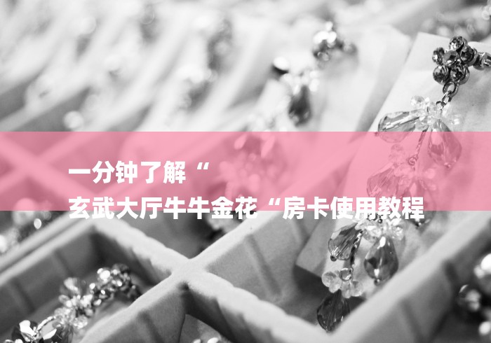 一分钟了解“
玄武大厅牛牛金花“房卡使用教程 一分钟了解“
玄武大厅牛牛金花“房卡使用教程