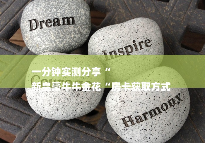 一分钟实测分享“
新皇豪牛牛金花“房卡获取方式 