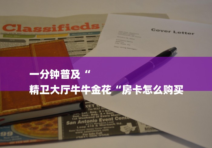 一分钟普及“
精卫大厅牛牛金花“房卡怎么购买