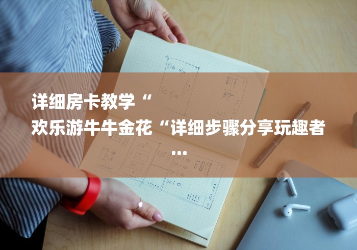 详细房卡教学“
欢乐游牛牛金花“详细步骤分享玩趣者... 详细房卡教学“
欢乐游牛牛金花“详细步骤分享玩趣者...
