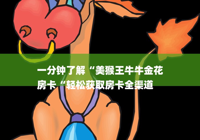 一分钟了解“美猴王牛牛金花
房卡“轻松获取房卡全渠道
